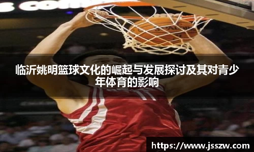 临沂姚明篮球文化的崛起与发展探讨及其对青少年体育的影响
