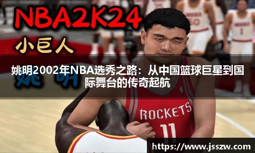姚明2002年NBA选秀之路：从中国篮球巨星到国际舞台的传奇起航