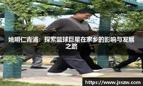 姚明仁青浦：探索篮球巨星在家乡的影响与发展之路