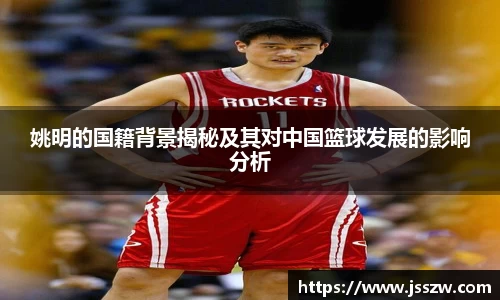 姚明的国籍背景揭秘及其对中国篮球发展的影响分析