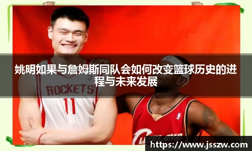 姚明如果与詹姆斯同队会如何改变篮球历史的进程与未来发展