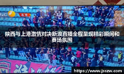 陕西与上港激情对决新浪直播全程呈现精彩瞬间和赛场氛围