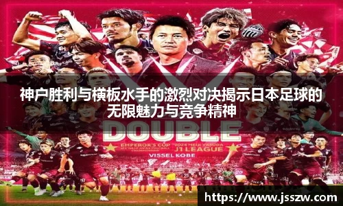 神户胜利与横板水手的激烈对决揭示日本足球的无限魅力与竞争精神