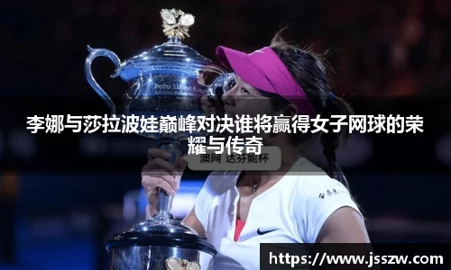 李娜与莎拉波娃巅峰对决谁将赢得女子网球的荣耀与传奇