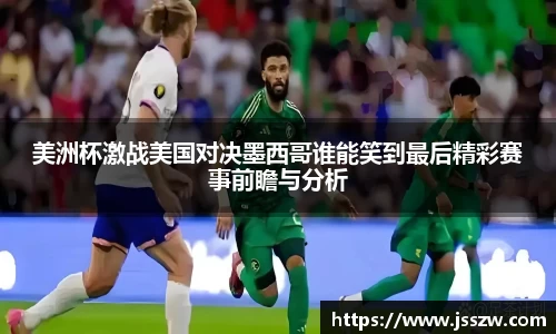 美洲杯激战美国对决墨西哥谁能笑到最后精彩赛事前瞻与分析