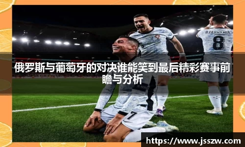 俄罗斯与葡萄牙的对决谁能笑到最后精彩赛事前瞻与分析