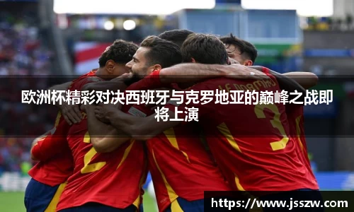 欧洲杯精彩对决西班牙与克罗地亚的巅峰之战即将上演