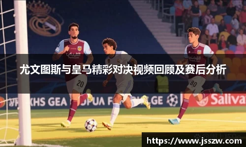 尤文图斯与皇马精彩对决视频回顾及赛后分析