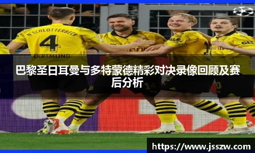巴黎圣日耳曼与多特蒙德精彩对决录像回顾及赛后分析