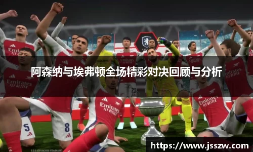 阿森纳与埃弗顿全场精彩对决回顾与分析