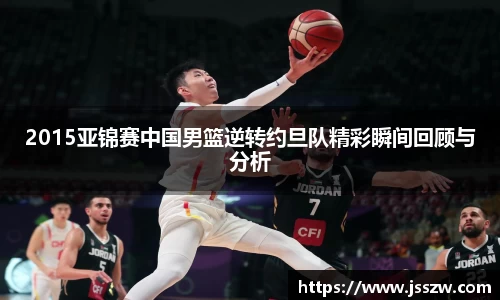 2015亚锦赛中国男篮逆转约旦队精彩瞬间回顾与分析