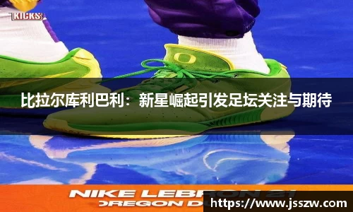 比拉尔库利巴利：新星崛起引发足坛关注与期待