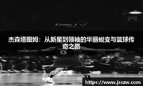 杰森塔图姆：从新星到领袖的华丽蜕变与篮球传奇之路