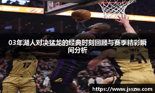 03年湖人对决猛龙的经典时刻回顾与赛季精彩瞬间分析