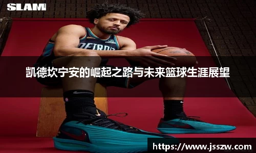 凯德坎宁安的崛起之路与未来篮球生涯展望
