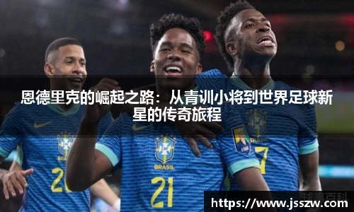 恩德里克的崛起之路：从青训小将到世界足球新星的传奇旅程