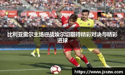 比利亚雷尔主场迎战埃尔切期待精彩对决与精彩进球