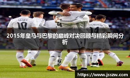 2015年皇马与巴黎的巅峰对决回顾与精彩瞬间分析