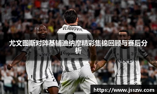 尤文图斯对阵基辅迪纳摩精彩集锦回顾与赛后分析