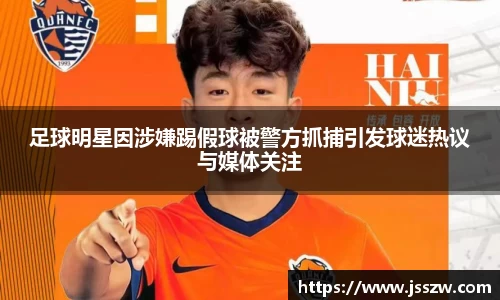 足球明星因涉嫌踢假球被警方抓捕引发球迷热议与媒体关注