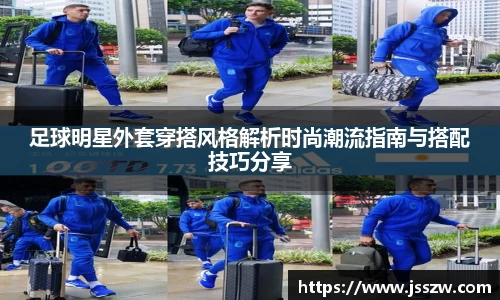 足球明星外套穿搭风格解析时尚潮流指南与搭配技巧分享